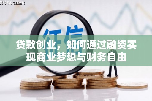 汉川贷款创业，如何通过融资实现商业梦想与财务自由