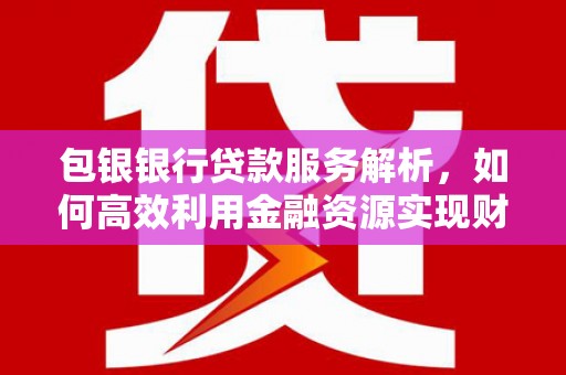 玛家包银银行贷款服务解析，如何高效利用金融资源实现财富增长