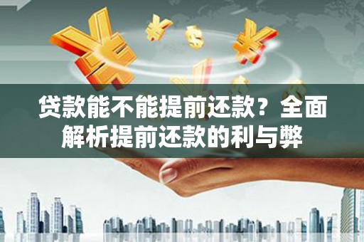 江安贷款能不能提前还款？全面解析提前还款的利与弊