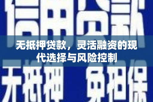 长岛无抵押贷款，灵活融资的现代选择与风险控制