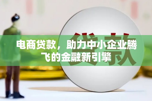 琼中电商贷款，助力中小企业腾飞的金融新引擎