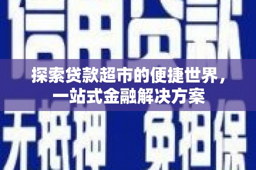 桐城探索贷款超市的便捷世界，一站式金融解决方案