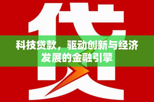 回民科技贷款，驱动创新与经济发展的金融引擎