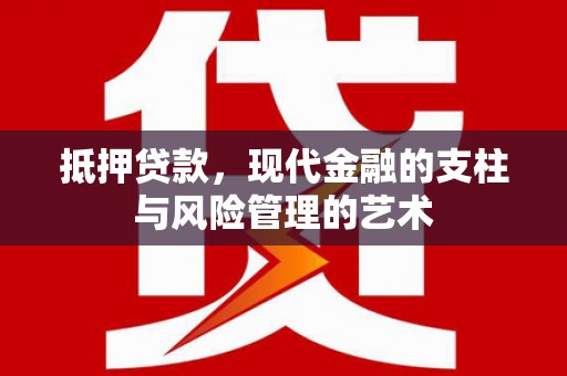 河源抵押贷款，现代金融的支柱与风险管理的艺术