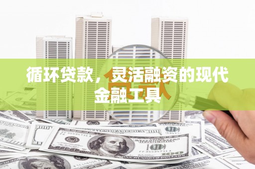 西昌循环贷款，灵活融资的现代金融工具