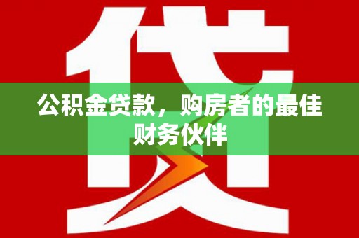 商都公积金贷款，购房者的最佳财务伙伴