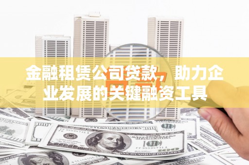 房山金融租赁公司贷款，助力企业发展的关键融资工具