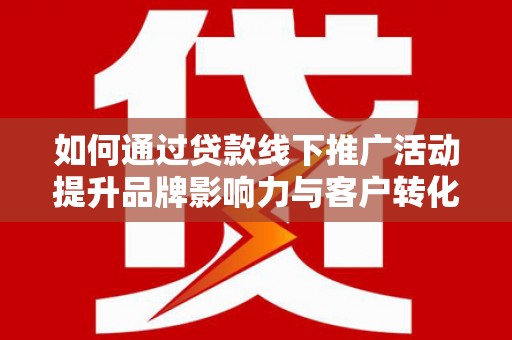 盐池如何通过贷款线下推广活动提升品牌影响力与客户转化率