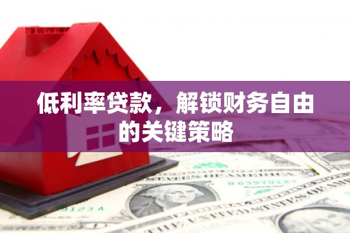 沂源低利率贷款，解锁财务自由的关键策略