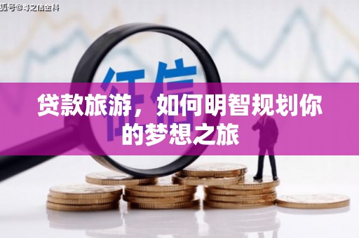 萧县贷款旅游，如何明智规划你的梦想之旅