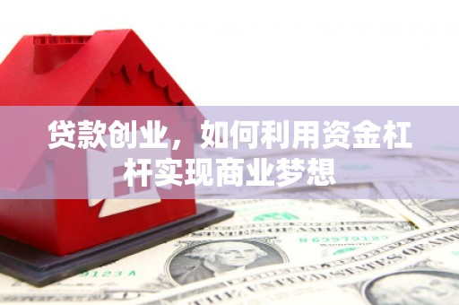 利州贷款创业，如何利用资金杠杆实现商业梦想