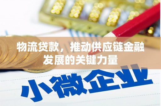 章丘物流贷款，推动供应链金融发展的关键力量