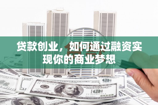 旬邑贷款创业，如何通过融资实现你的商业梦想