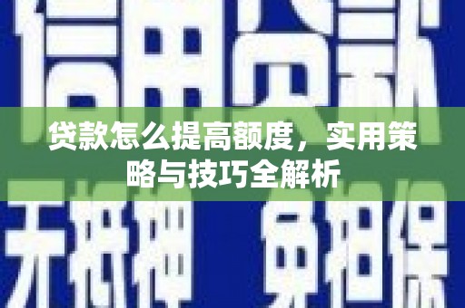 青冈贷款怎么提高额度，实用策略与技巧全解析