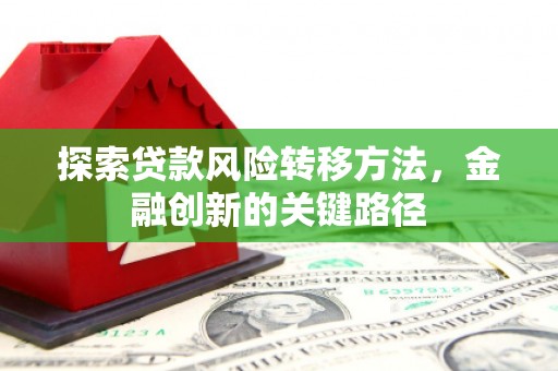 钦北探索贷款风险转移方法，金融创新的关键路径