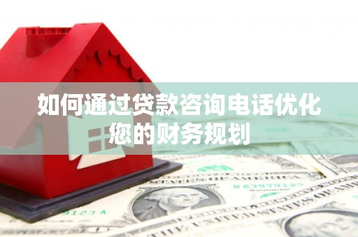 南屯如何通过贷款咨询电话优化您的财务规划
