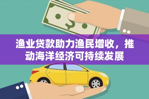 南头渔业贷款助力渔民增收，推动海洋经济可持续发展