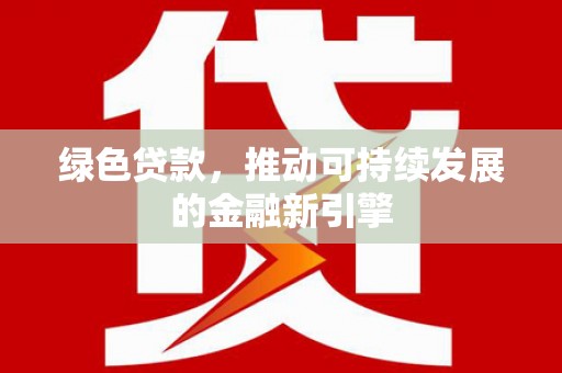 深圳绿色贷款，推动可持续发展的金融新引擎