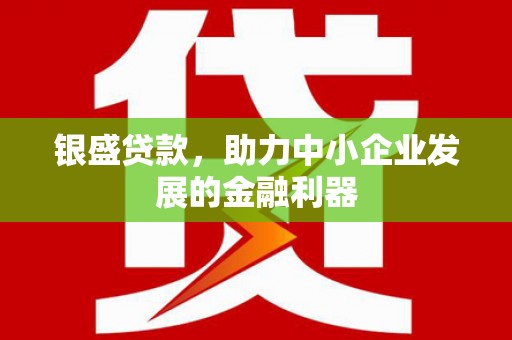 宜兰银盛贷款，助力中小企业发展的金融利器