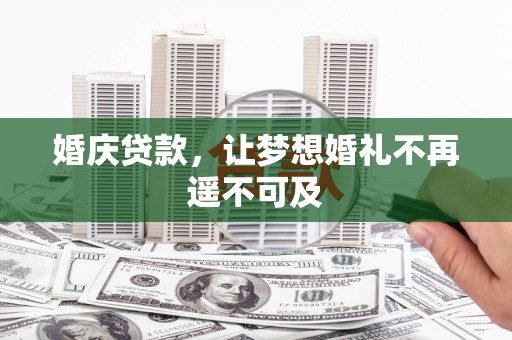 长涂婚庆贷款，让梦想婚礼不再遥不可及