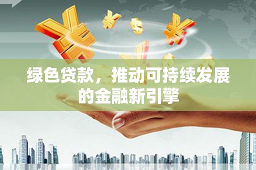 汝州绿色贷款，推动可持续发展的金融新引擎