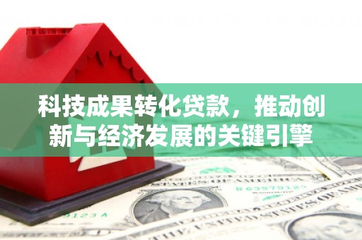 金安科技成果转化贷款，推动创新与经济发展的关键引擎