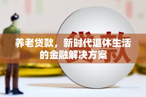 五家渠养老贷款，新时代退休生活的金融解决方案