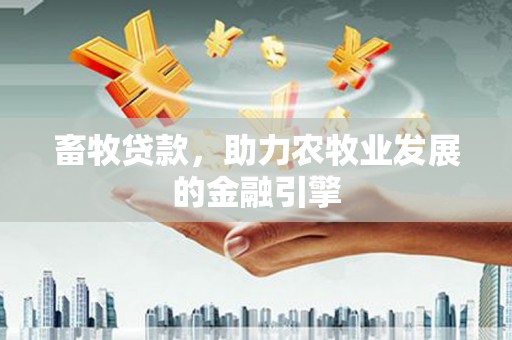平果畜牧贷款，助力农牧业发展的金融引擎