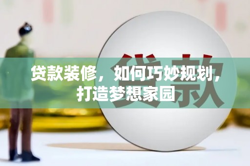 暖暖贷款装修，如何巧妙规划，打造梦想家园