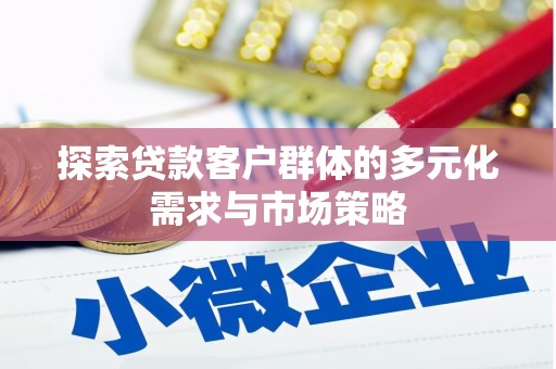 盂县探索贷款客户群体的多元化需求与市场策略
