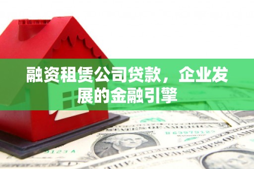 靖远融资租赁公司贷款，企业发展的金融引擎
