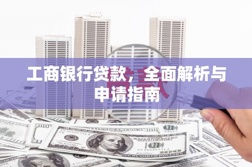 义马工商银行贷款，全面解析与申请指南