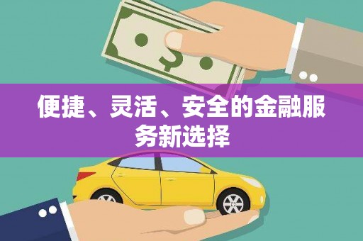 清镇便捷、灵活、安全的金融服务新选择