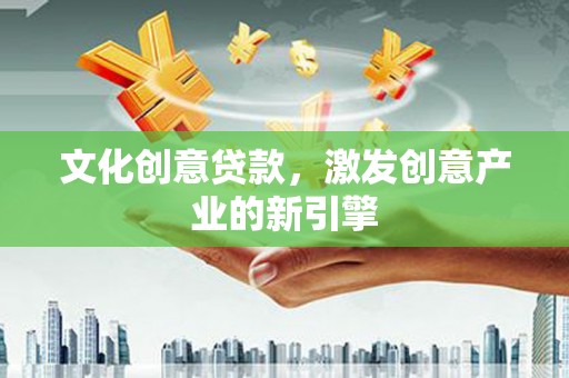 松北文化创意贷款，激发创意产业的新引擎